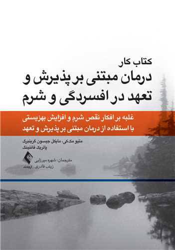 کتاب کار درمان مبتنی بر پذیرش و تعهد در افسردگی و شرم غلبه بر افکار و شرم و افزایش بهزیستی با استفاده از درمان مبتنی بر پذیر اثرمک کی ترجمه میرزایی نشر ارجمند