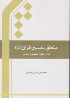 منطق تفسیر قرآن : قرآن وعلوم طبیعی وانسانی (5) اثر محمد علی رضایی اصفهانی