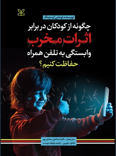 چگونه از کودکان در برابر اثرات مخرب وابستگی به تلفن همراه حفاظت کنیم اثر توماس کرستینگ ترجمه دکتر اسماعیل سعدی پور