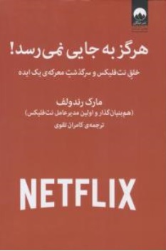 کتاب هرگز به جایی نمی رسد! ( خلق نت فلیکس  و سرگذشت معرکه ی یک ایده ) اثر مارک رندولف ترجمه کامران تقوی نشر میلکان