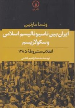 کتاب ایران بین ناسیونالیسم اسلامی وسکولاریسم  انقلاب مشروطه ( 1285 ) اثر ونسا مارتین ترجمه محمد ابراهیم فتاحی نشر نی