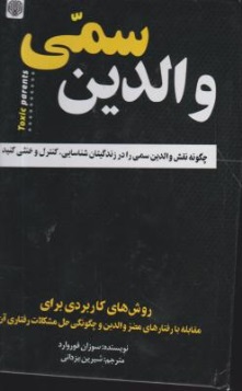 والدین سمی (چگونه نقش والدین سمی را در زندگیتان شناسایی، کنترل و خنثی کنید) اثر سوزان فوروارد ترجمه شیرین یزدانی