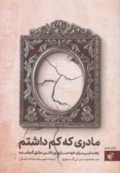 کتاب مادری که کم داشتم ( راهنمایی برای خودسازی و یافتن عشق گمشده ) اثر جاسمین لی کوری ترجمه فهیمه سادات کمالی نشر ترجمان