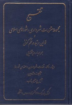 تنقیح مجموعه مقررات شهرداری و شوراهای اسلامی و قوانین مرتبط  در نظم کنونی همراه  با رویه قضایی ( ویژه وکلا، قضات، شهرداران و   -    -  ) اثر جلیل پورسلیم بناب