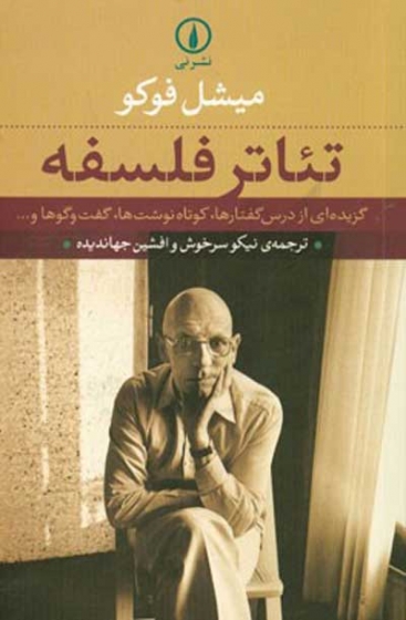 تئاتر فلسفه: گزیده ای از درس گفتارها، کوتاه نوشت ها، گفت و گوها و ... اثر میشل فوکو ترجمه نیکو سرخوش