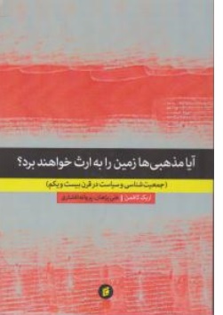 کتاب آیا مذهبی ها زمین را به ارث خواهند برد ؟ ( جمعیت شناسی و سیاست در قرن بیست و یکم ) اثر اریک کافمن ترجمه علی پژوهان پروانه افشاری ناشر جامعه شناسان