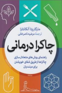 کتاب چاکرا درمانی ( راهنمای روش های متعادل سازی چاکراها از طریق شفای خویشتن برای مبتدیان) اثر مارگاریتا آلکانتارا ترجمه مرضیه ناصرخانی نشر آزرمیدخت