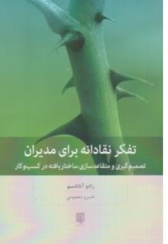 کتاب تفکر نقادانه برای مدیران ( تصمیم گیری و متقاعد سازی ساختار یافته در کسب و کار ) اثر رادو آتاناسیو ترجمه خسرو معصومی نشر بینش نو