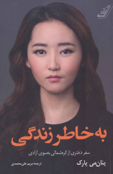 کتاب به خاطر زندگی (سفر دختری از کره شمالی به سوی آزادی) اثر یئان می پارک ترجمه مریم علی محمدی