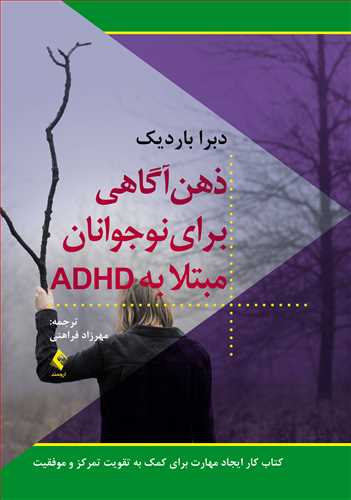 ذهن آگاهی برای نوجوانان مبتلا به ADHD کتاب کار ایجاد مهارت برای کمک به تقویت تمرکز و موفقیت اثر دبرا باردیک ترجمه مهرزاد فراهتی