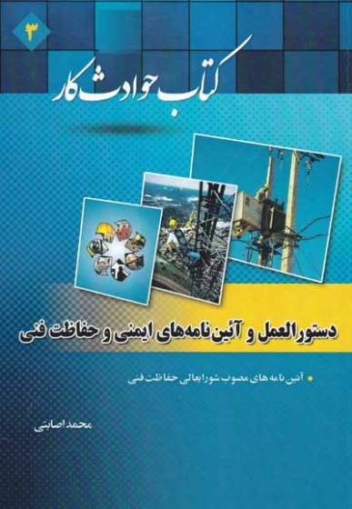 کتاب حوادث کار 3 : ( دستورالعمل و آئین نامه های ایمنی و حفاظت فنی ) اثر محمد اصابتی ناشر فدک ایساتیس