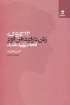 کتاب 13 کاری که زنان دارای ذهن قوی انجام نمی دهند اثر ایمی مورین ترجمه منصور بیگدلی