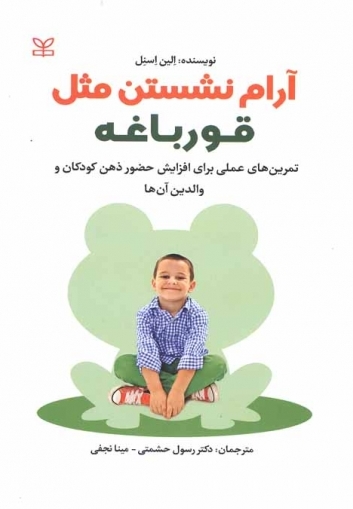 آرام نشستن مثل قورباغه (تمرین های عملی برای افزایش حضور کودکان و والدین آن ها) اثر الین اسنل ترجمه دکتر رسول حشمتی