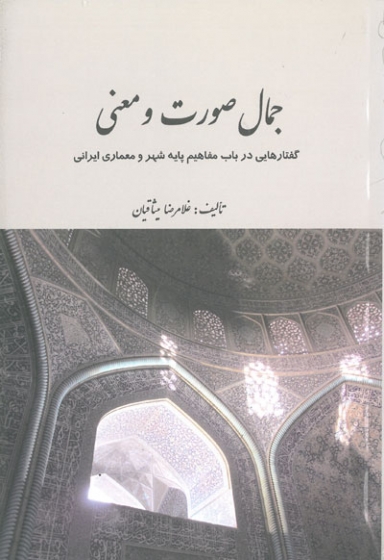 جمال صورت و معنی: گفتارهایی در باب مفاهیم پایه شهر و معماری ایرانی اثر میثاقیان