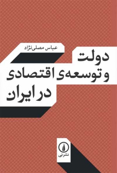 دولت و توسعه ی اقتصادی در ایران: با حذف و افزوده های جدید اثر عباس مصلی نژاد