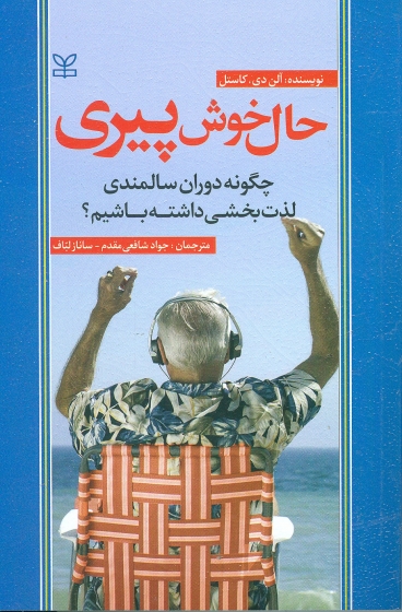 حال خوش پیری چگونه دوران سالمندی لذت بخشی داشته باشیم اثر الن دی کاستل ترجمه جواد شافعی مقدم