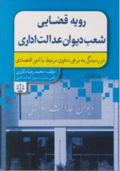 رویه قضایی شعب دیوان عدالت اداری( در رسیدگی به برخی دعاوی مرتبط با امور اقتصادی) اثر محمدرضا دلاوری