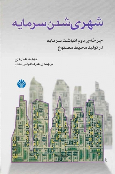 شهری شدن سرمایه: چرخه ی دوم انباشت سرمایه در تولید محیط مصنوع اثر دیوید هاروی مترجم عارف اقوامی مقدم