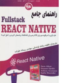 کتاب راهنمای جامع fullstack raect native (یاد بگیریدکه چگونه هم برای ios و هم برای android برنامه های کاربردی خلق کنید) اثر ابوت دوین و همکاران ترجمه فاطمه سادات لواسانی نشر آتی نگر