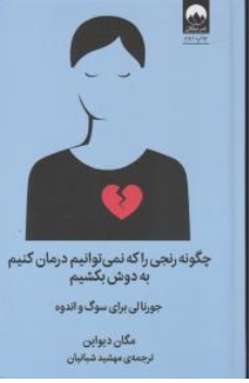 کتاب چگونه رنجی که نمی توانیم درمان کنیم به دوش بکشیم ( جورنالی برای سوگ و اندوه ) اثر مگان دیواین ترجمه مهشید شبانیان نشر میلکان