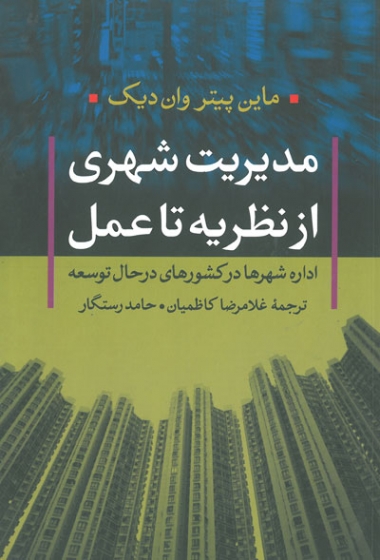 مدیریت شهری از نظریه تا عمل: اداره شهرها در کشورهای در حال توسعه اثر وان دیک ترجمه کاظمیان