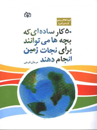 کتاب 50 کار ساده ای که بچه ها می توانند برای نجات زمین انجام دهند اثر گروه فعالان زمین ترجمه مرجان فرجی