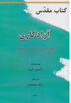 کتاب کتاب مقدس آزاد کاری(  تمامی چیزهایی که نیاز دارید بدانید تا به تنهایی در هر صنعتی وارد شوید ) اثر آلیسون گرید ترجمه آزاده صادقیان نشر طب گستر