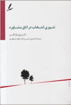 تئوری انتخاب در اتاق مشاوره اثر ویلیام گلاسر ترجمه دکتر علی صاحبی