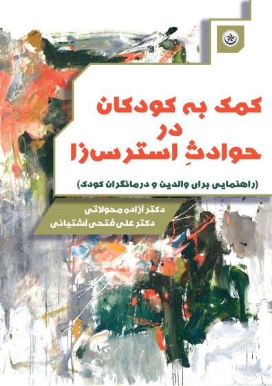 کتاب کمک به کودکان در حوادث استرس زا اثر علی فتح آشتیانی و آزاده محولاتی