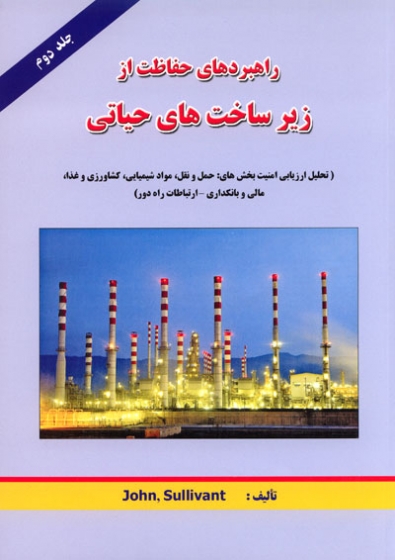 راهبردهای حفاظت از زیرساخت های حیاتی جلد2 (تحلیل ارزیابی امنیت بخش های: حمل و نقل، مواد شیمیایی، کشاورزی و غذا، مالی و بانکداری - ارتباطات راه دور)