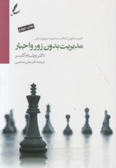 کتاب کاربست تئوری انتخاب در مدیریت نیروی انسانی ( مدیریت بدون زور و اجبار ) اثر ویلیام گلاسر ترجمه دکتر علی صاحبی نشر سایه سخن