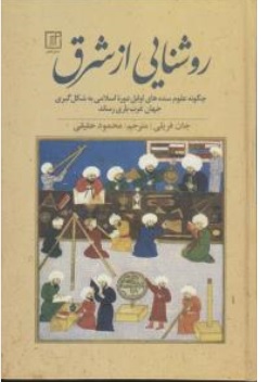 کتاب روشنایی از مشرق ( چگونه علوم سده های اوایل دوره اسلامی به شکل گیری جهان غرب یاری رساند ) اثر جان فریلی ترجمه محمود حقیقی نشر علم