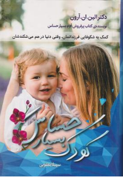 کتاب کودک بسیار حساس (کمک به شکوفایی فرزاندانمان ، وقتی دنیا در هم می شکندشان ) اثر دکتر الین . ان . آرون ترجمه سهیلا یعقوبی نشر دانوش