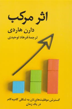 کتاب اثر مرکب ( گسترش موفقیت تان به شکلی گام به گام در یک زمان ) اثر دارن هاردی ترجمه فرهاد توحیدی نشر آویدمند