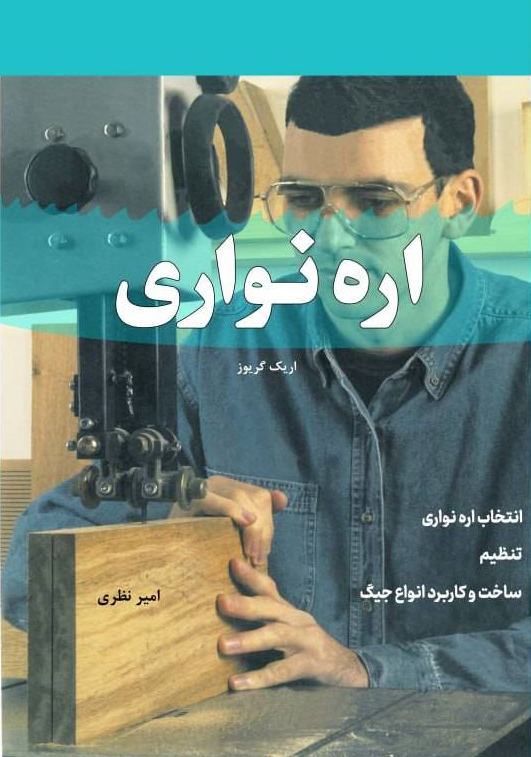 کتاب اره نواری ( انتخاب اره نواری ، تنظیم ، ساخت و کاربرد انواع جیگ ) اثر اریک گریوز ترجمه امیر نظری انتشارات دانش بنیاد