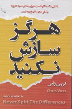 کتاب هرگز سازش نکنید (زندگی یک مذاکره است طوری مذاکره کنید که رویا زندگی تان به آن وابسته باشد) اثر کریس واس ترجمه علی رضا درستیان نشر آزرمیدخت