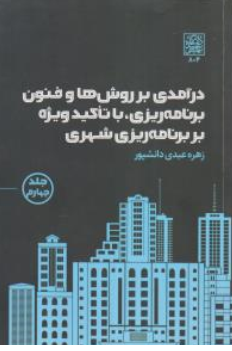کتاب درآمدی بر روش ها و فنون برنامه ریزی با تاکید ویژه بر برنامه ریزی شهری (جلد چهارم) اثر زهره عبدی دانشپور نشر دانشگاه شهید بهشتی