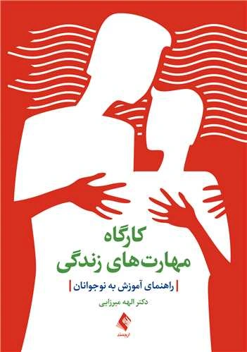 کتاب کارگاه مهارت های زندگی ( راهنمای آموزش به نوجوانان) اثر الهه میرزایی نشر ارجمند