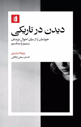 کتاب دیدن در تاریکی (خودمان را از میان احوال تیره مان ببینیم و بشناسیم) اثر ماریانا الساندری ترجمه احسان سنایی اردکانی نشر بیدگل