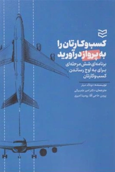 کتاب کسب و کارتان را به پرواز درآورید (برنامه ای شش مرحله ای برای به اوج رساندن کسب و کارتان) اثر دونالد میلر ترجمه دکتر امیر علم بیگی نشر ادیبان روز