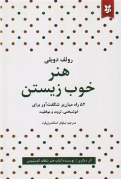 کتاب هنر خوب زیستن (52 راه میان بر شگفت آور برای خوشبختی ثروت و موفقیت) اثر رولف دوبلی ترجمه نیلوفر اسکندری فرد نشر نیک فرجام