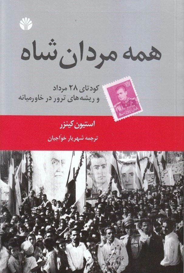 کتاب همه مردان شاه کودتای آمریکایی 28 مرداد و ریشه های ترور خاورمیانه اثر استیون کینزر ترجمه شهریار خواجیان نشر اختران