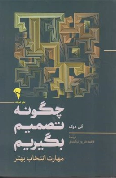 کتاب چگونه تصمیم بگیریم (مهارت انتخاب بهتر) اثر آنی دوک ترجمه فاطمه علی پور تنگسیری نشر آموخته