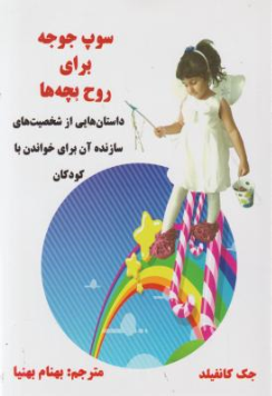 کتاب سوپ جوجه برای روح بچه ها: داستان هایی از شخصیت های سازنده آن برای خواندن با کودکان اثر جک کانفیلد ترجمه بهنام بهنیا نشر ذهن زیبا