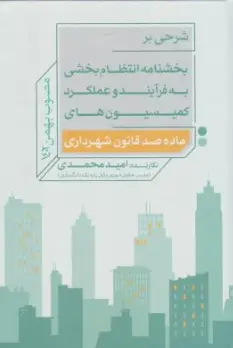 کتاب شرحی بر بخشنامه انتظام بخشی به فرایند و عملکرد کمیسیون های ماده صد شهرداری اثر امید محمدی نشر جنگل