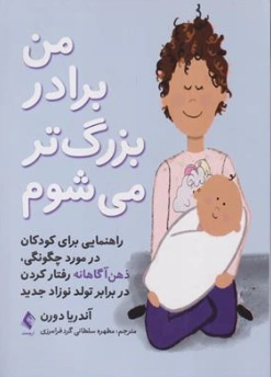 کتاب من برادر بزرگ تر می شوم: راهنمایی برای کودکان در مورد ذهن آگاهانه اثر آندریا دورن ترجمه مطهره سلطانی گردفرامرزی نشر ارجمند