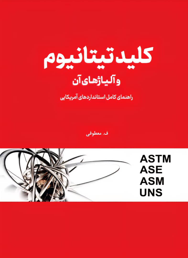 کتاب کلید تیتانیوم و آلیاژهای آن ( راهنمای کامل استانداردهای آمریکایی) اثر معطوفی نشر دانش بنیاد
