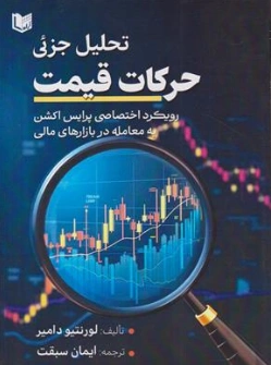 کتاب تحلیل جزئی حرکات قیمت ( رویکرد اختصاصی پرایس اکشن به معامله در بازارهای مالی) اثر لورنتیو دامیر ترجمه ایمان سبقت نشر آراد کتاب