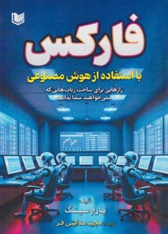کتاب فارکس با استفاده از هوش مصنوعی ( رازهایی برای ساخت ربات هایی که نمی خواهند شما بدانید) اثر پارم سینگ ترجمه مجید هدایتی فر نشر آراد کتاب