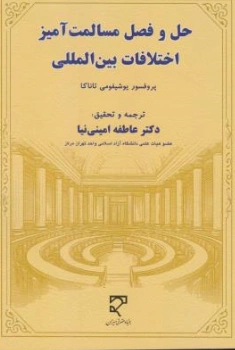 کتاب حل و فصل مسالمت آمیز اختلافات بین المللی اثر پروفسور یوشیفومی تاناکا ترجمه عاطفه امینی نیا نشر میزان